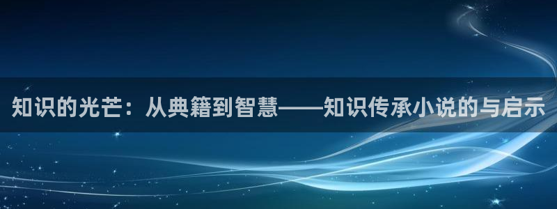 一点文学txt下载：知识的光芒：从典籍到智慧——知识传承小说的与启示
